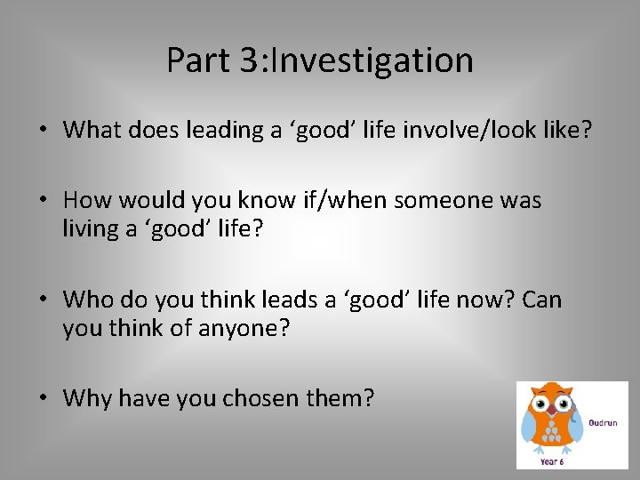 Part 3: Investigation • What does leading a ‘good’ life involve/look like? • How