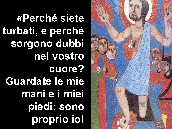  «Perché siete turbati, e perché sorgono dubbi nel vostro cuore? Guardate le mie