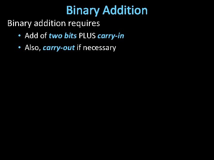 Binary Addition Binary addition requires • Add of two bits PLUS carry-in • Also,