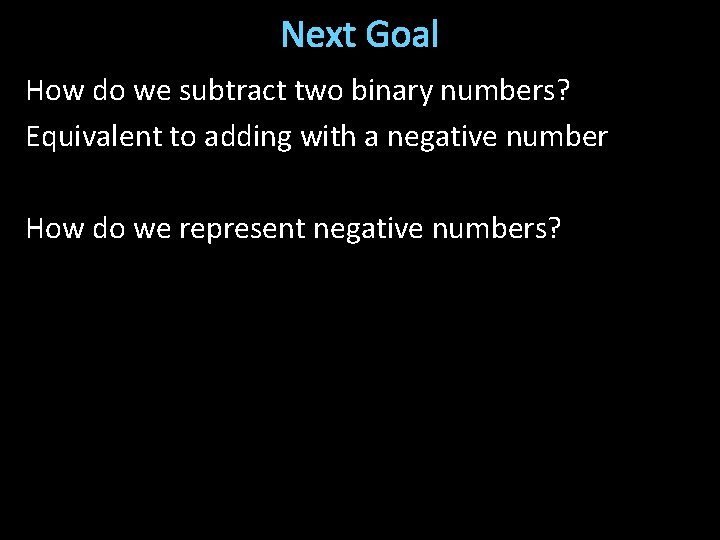 Next Goal How do we subtract two binary numbers? Equivalent to adding with a