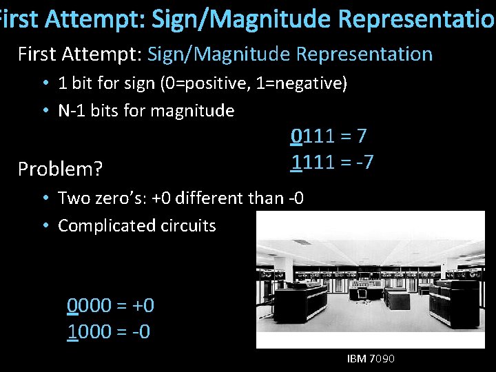 First Attempt: Sign/Magnitude Representation • 1 bit for sign (0=positive, 1=negative) • N-1 bits