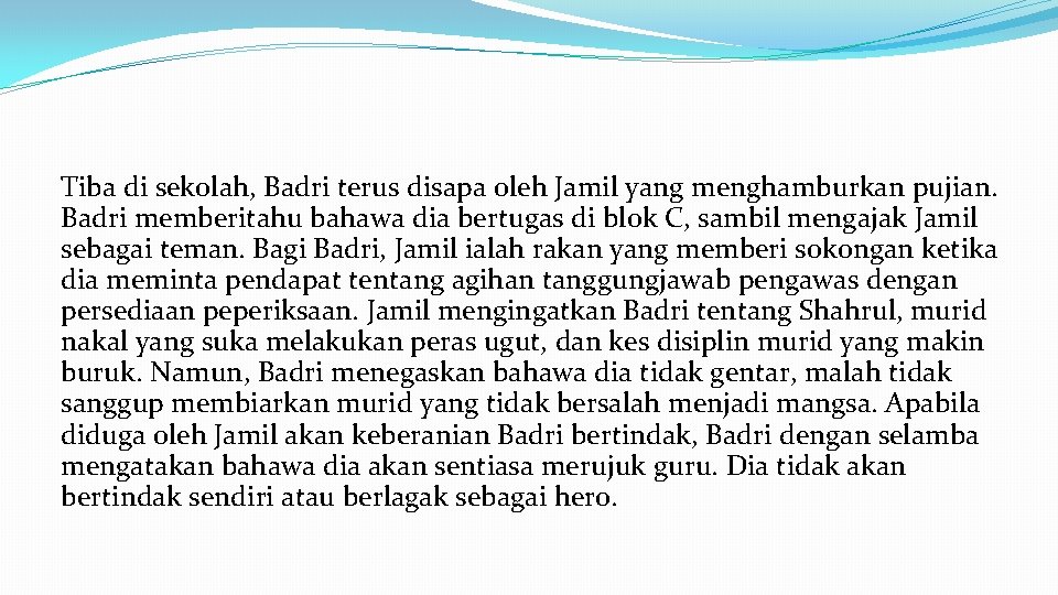 Tiba di sekolah, Badri terus disapa oleh Jamil yang menghamburkan pujian. Badri memberitahu bahawa