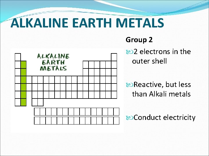 ALKALINE EARTH METALS Group 2 2 electrons in the outer shell Reactive, but less