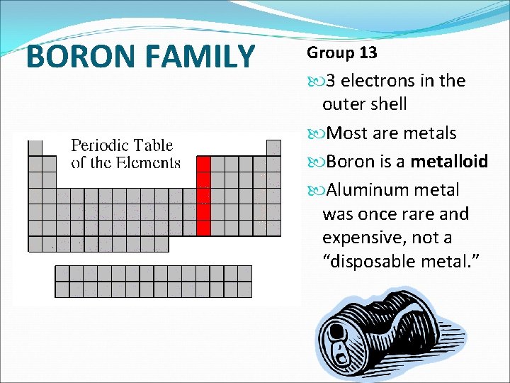 BORON FAMILY Group 13 3 electrons in the outer shell Most are metals Boron