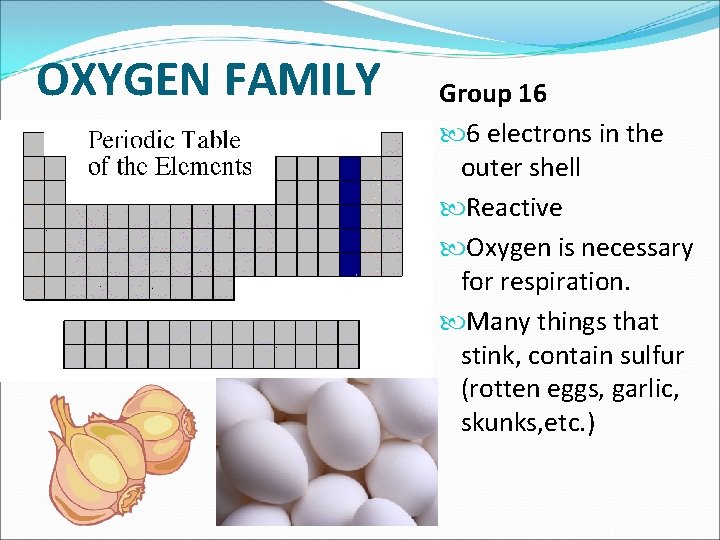 OXYGEN FAMILY Group 16 6 electrons in the outer shell Reactive Oxygen is necessary
