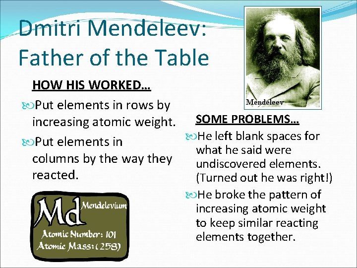 Dmitri Mendeleev: Father of the Table HOW HIS WORKED… Put elements in rows by