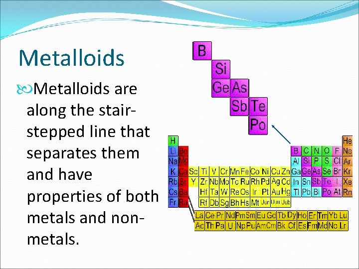 Metalloids are along the stairstepped line that separates them and have properties of both