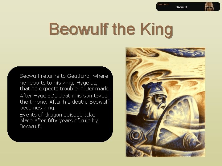 Beowulf the King Beowulf returns to Geatland, where he reports to his king, Hygelac,
