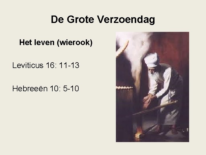 De Grote Verzoendag Het leven (wierook) Leviticus 16: 11 -13 Hebreeën 10: 5 -10