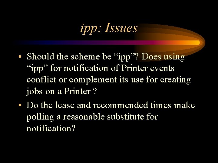 ipp: Issues • Should the scheme be “ipp”? Does using “ipp” for notification of