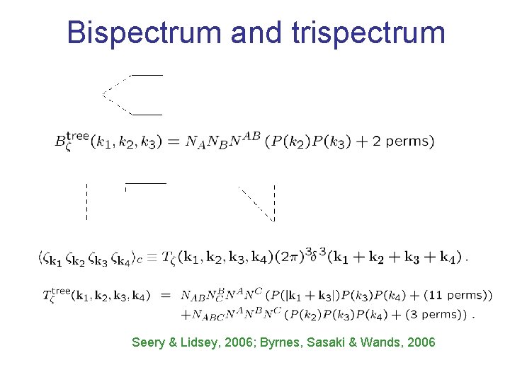 Bispectrum and trispectrum Seery & Lidsey, 2006; Byrnes, Sasaki & Wands, 2006 