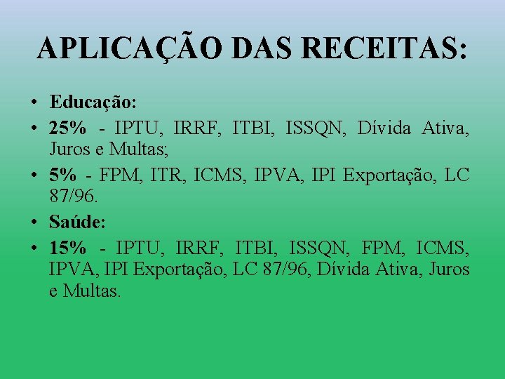 APLICAÇÃO DAS RECEITAS: • Educação: • 25% - IPTU, IRRF, ITBI, ISSQN, Dívida Ativa,