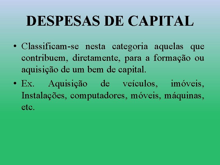 DESPESAS DE CAPITAL • Classificam-se nesta categoria aquelas que contribuem, diretamente, para a formação