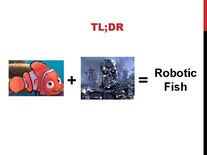 TL; DR + = Robotic Fish 