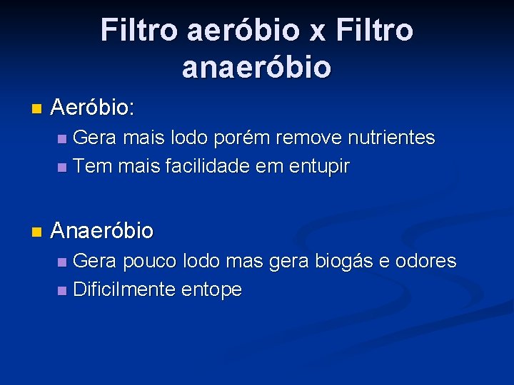 Filtro aeróbio x Filtro anaeróbio n Aeróbio: Gera mais lodo porém remove nutrientes n