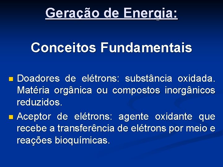 Geração de Energia: Conceitos Fundamentais Doadores de elétrons: substância oxidada. Matéria orgânica ou compostos