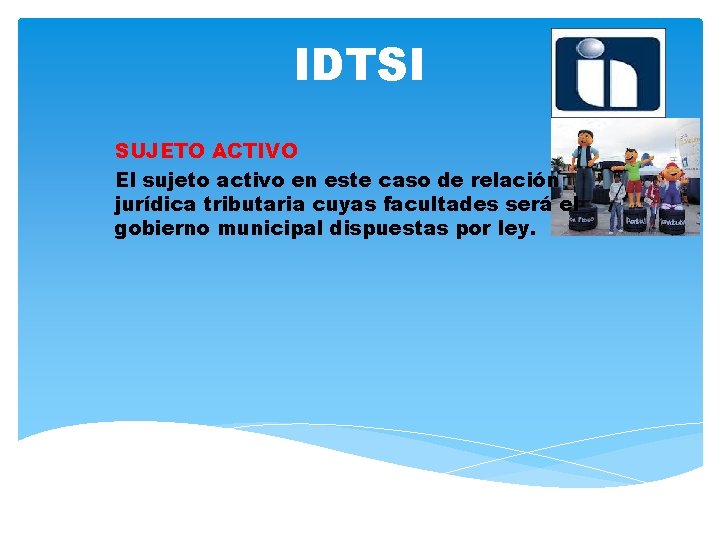 IDTSI SUJETO ACTIVO El sujeto activo en este caso de relación jurídica tributaria cuyas