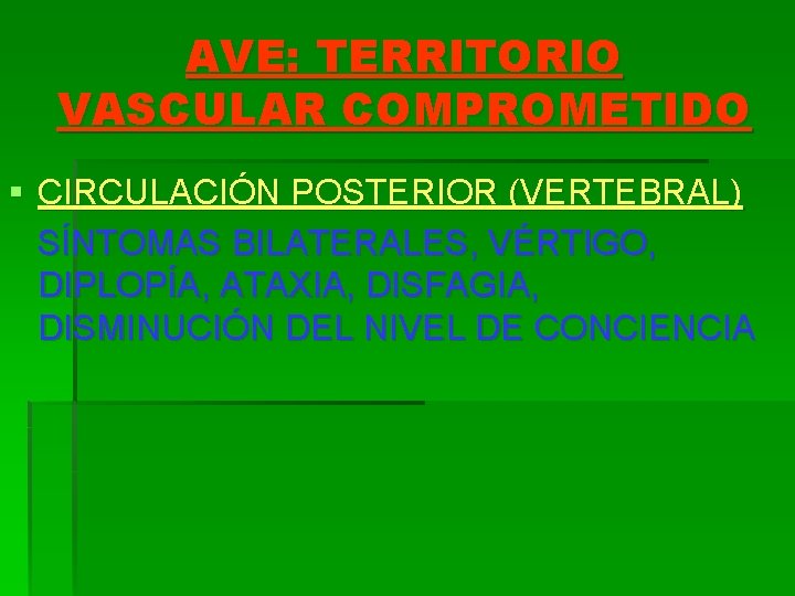AVE: TERRITORIO VASCULAR COMPROMETIDO § CIRCULACIÓN POSTERIOR (VERTEBRAL) SÍNTOMAS BILATERALES, VÉRTIGO, DIPLOPÍA, ATAXIA, DISFAGIA,