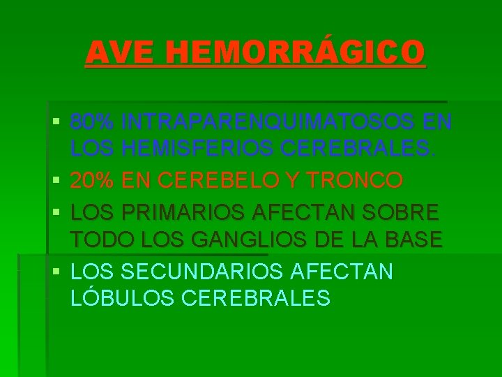 AVE HEMORRÁGICO § 80% INTRAPARENQUIMATOSOS EN LOS HEMISFERIOS CEREBRALES. § 20% EN CEREBELO Y