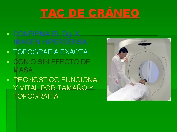 TAC DE CRÁNEO § CONFIRMA EL Dg. X IMAGEN HIPERDENSA. § TOPOGRAFÍA EXACTA. §