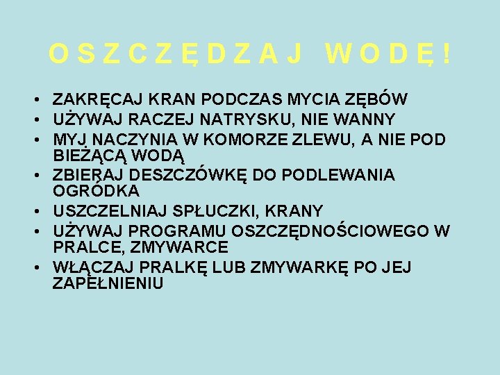 OSZCZĘDZAJ WODĘ! • ZAKRĘCAJ KRAN PODCZAS MYCIA ZĘBÓW • UŻYWAJ RACZEJ NATRYSKU, NIE WANNY