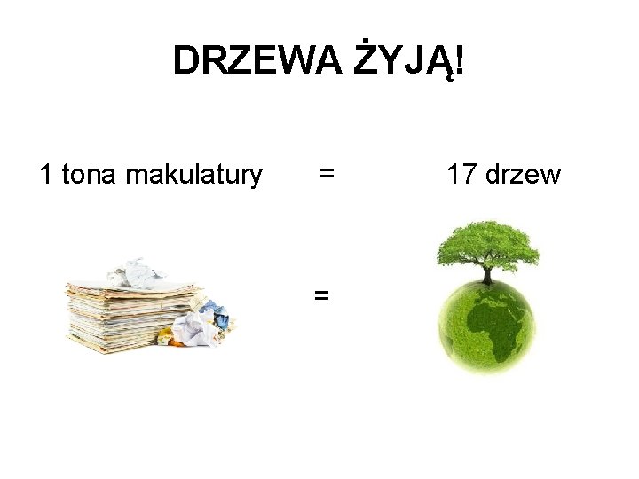 DRZEWA ŻYJĄ! 1 tona makulatury = = 17 drzew 