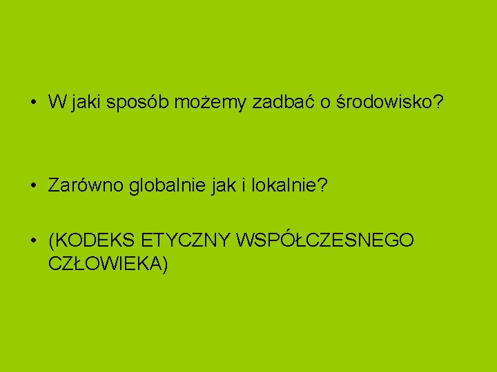  • W jaki sposób możemy zadbać o środowisko? • Zarówno globalnie jak i