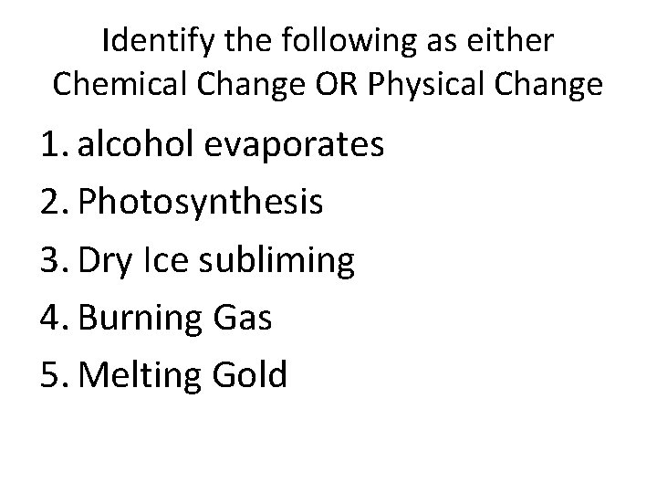 Identify the following as either Chemical Change OR Physical Change 1. alcohol evaporates 2.