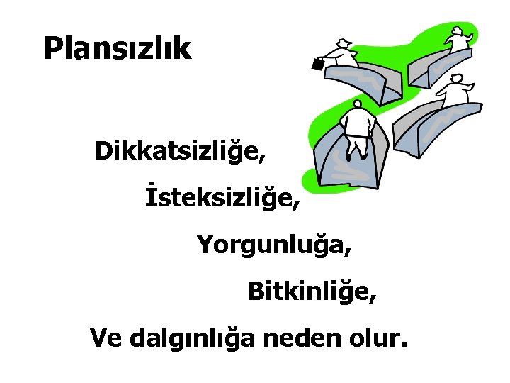 Plansızlık Dikkatsizliğe, İsteksizliğe, Yorgunluğa, Bitkinliğe, Ve dalgınlığa neden olur. 