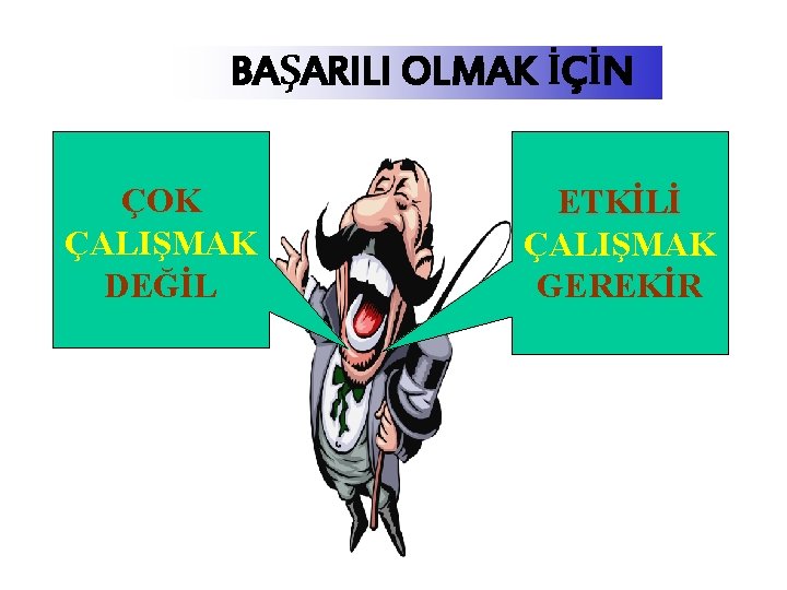 BAŞARILI OLMAK İÇİN ÇOK ÇALIŞMAK DEĞİL ETKİLİ ÇALIŞMAK GEREKİR 