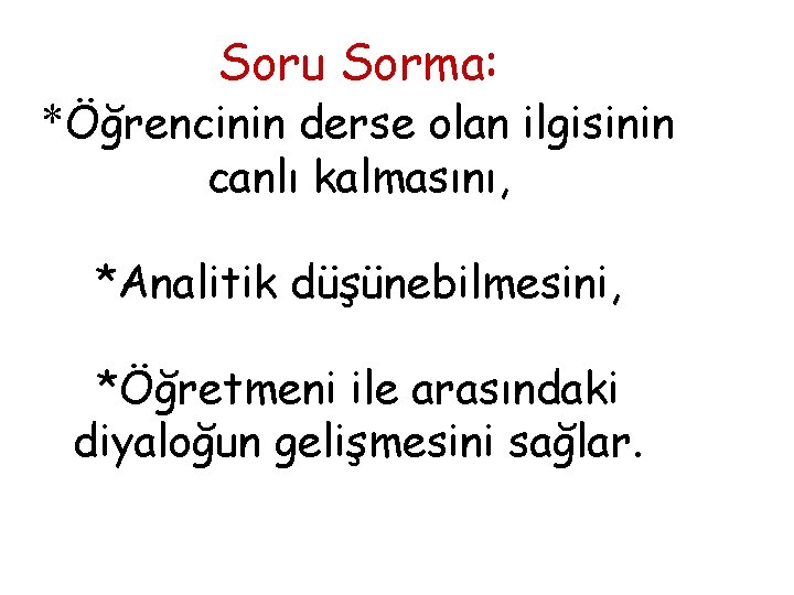 Soru Sorma: *Öğrencinin derse olan ilgisinin canlı kalmasını, *Analitik düşünebilmesini, *Öğretmeni ile arasındaki diyaloğun