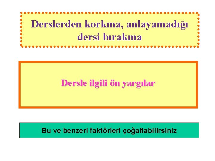 Derslerden korkma, anlayamadığı dersi bırakma Dersle ilgili ön yargılar Bu ve benzeri faktörleri çoğaltabilirsiniz