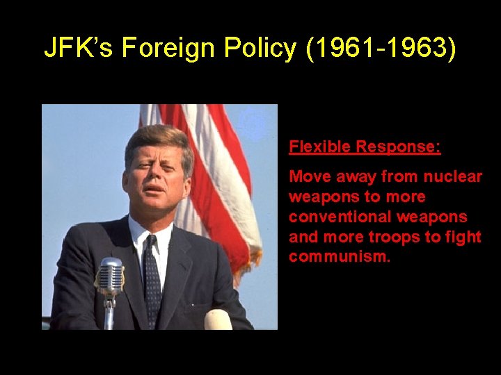 JFK’s Foreign Policy (1961 -1963) Flexible Response: Move away from nuclear weapons to more