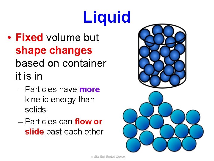Liquid • Fixed volume but shape changes based on container it is in –