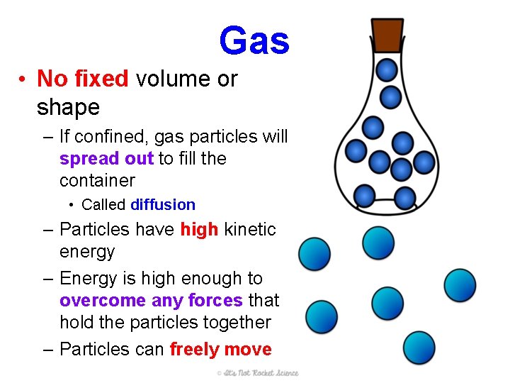 Gas • No fixed volume or shape – If confined, gas particles will spread