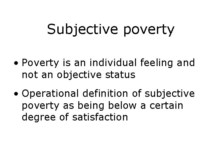 Subjective poverty • Poverty is an individual feeling and not an objective status •