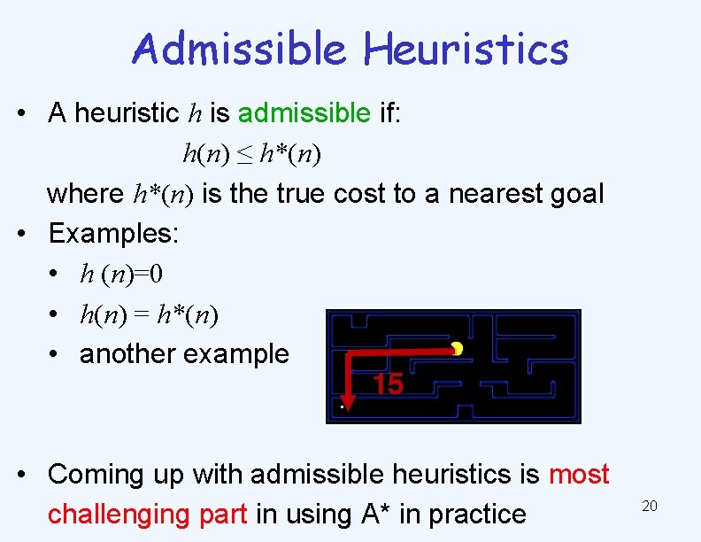 Admissible Heuristics • A heuristic h is admissible if: h(n) ≤ h*(n) where h*(n)