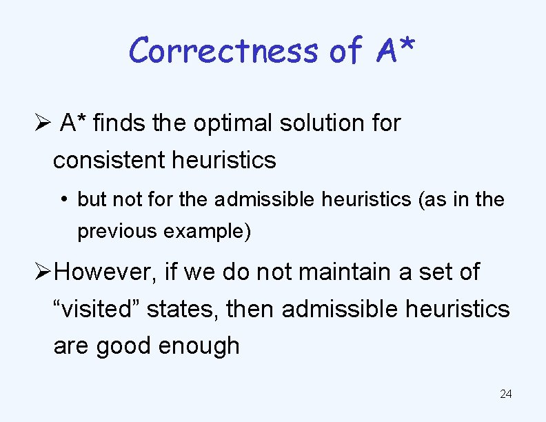 Correctness of A* Ø A* finds the optimal solution for consistent heuristics • but