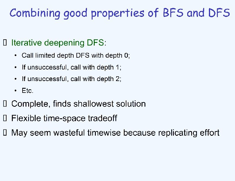 Combining good properties of BFS and DFS Ø Iterative deepening DFS: • Call limited