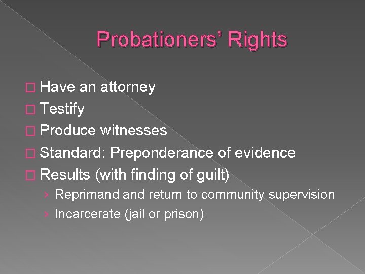 Probationers’ Rights � Have an attorney � Testify � Produce witnesses � Standard: Preponderance