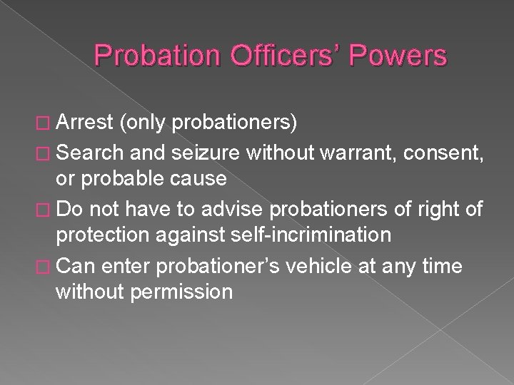 Probation Officers’ Powers � Arrest (only probationers) � Search and seizure without warrant, consent,