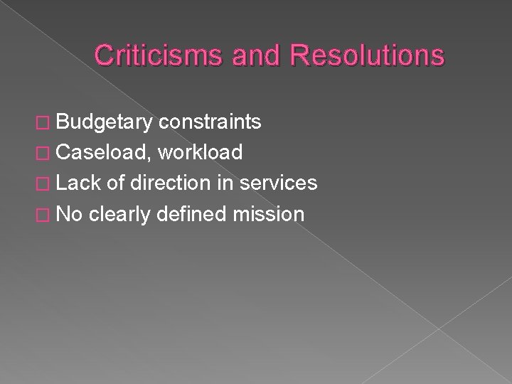 Criticisms and Resolutions � Budgetary constraints � Caseload, workload � Lack of direction in