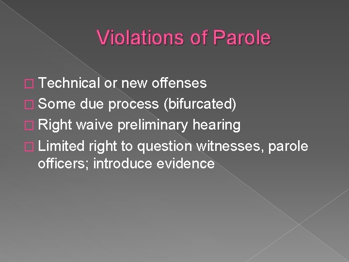 Violations of Parole � Technical or new offenses � Some due process (bifurcated) �