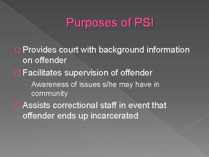Purposes of PSI � Provides court with background information on offender � Facilitates supervision