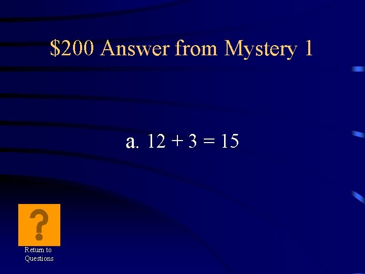 $200 Answer from Mystery 1 a. 12 + 3 = 15 Return to Questions