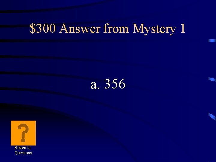 $300 Answer from Mystery 1 a. 356 Return to Questions 