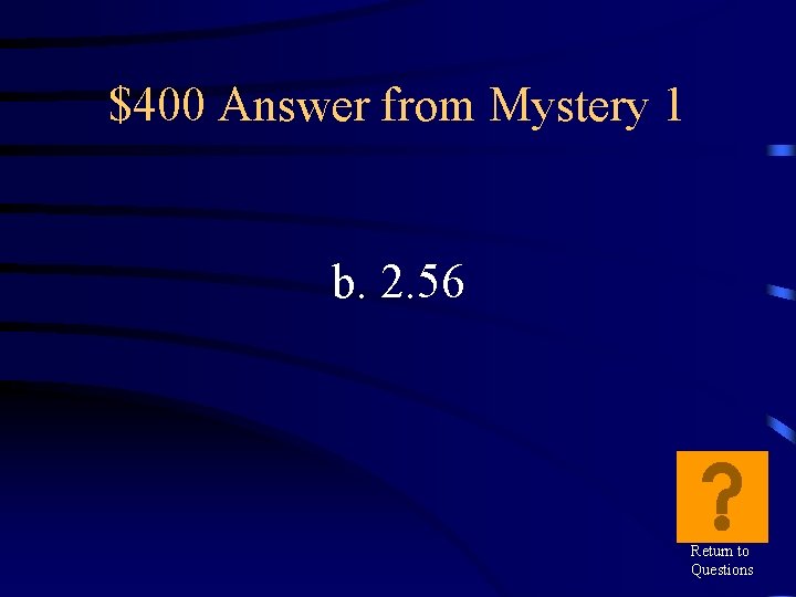 $400 Answer from Mystery 1 b. 2. 56 Return to Questions 