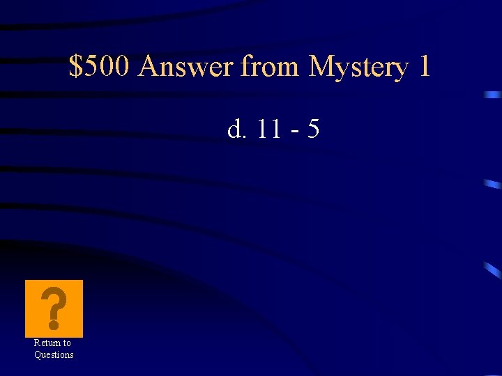 $500 Answer from Mystery 1 d. 11 - 5 Return to Questions 