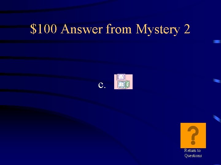 $100 Answer from Mystery 2 c. Return to Questions 