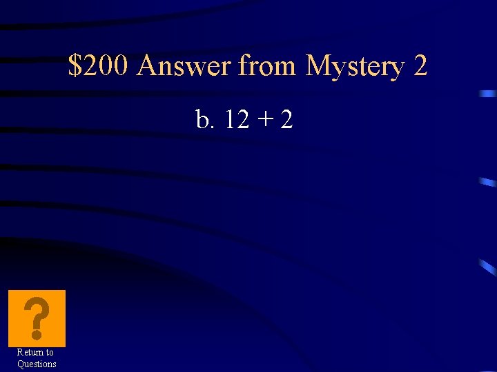 $200 Answer from Mystery 2 b. 12 + 2 Return to Questions 